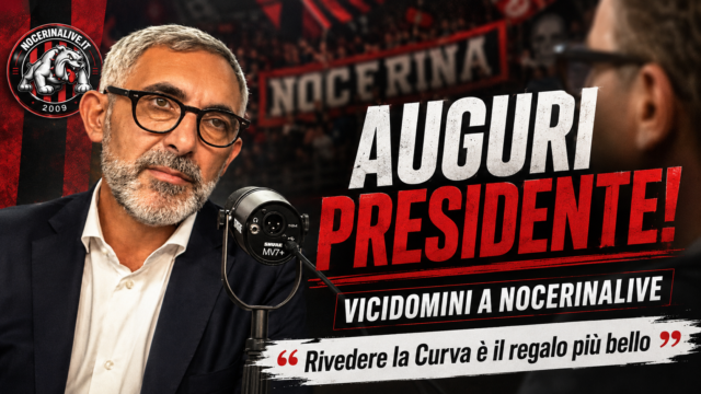 AUGURI PRESIDENTE! VICIDOMINI A NOCERINALIVE: «RIVEDERE LA CURVA È IL REGALO PIÙ BELLO. PENSO ALLA NOCERINA 24 ORE AL GIORNO»