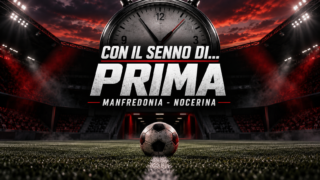 CON IL SENNO DI… PRIMA | Manfredonia-Nocerina, la fiducia oltre le assenze